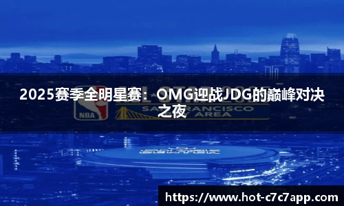 2025赛季全明星赛：OMG迎战JDG的巅峰对决之夜